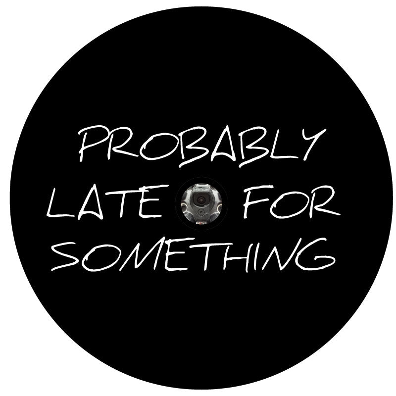 Plain black vinyl funny spare tire cover with the saying probably late for something in script text for any vehicle make and model wheel cover that has a back up camera in the center of the tire mount.