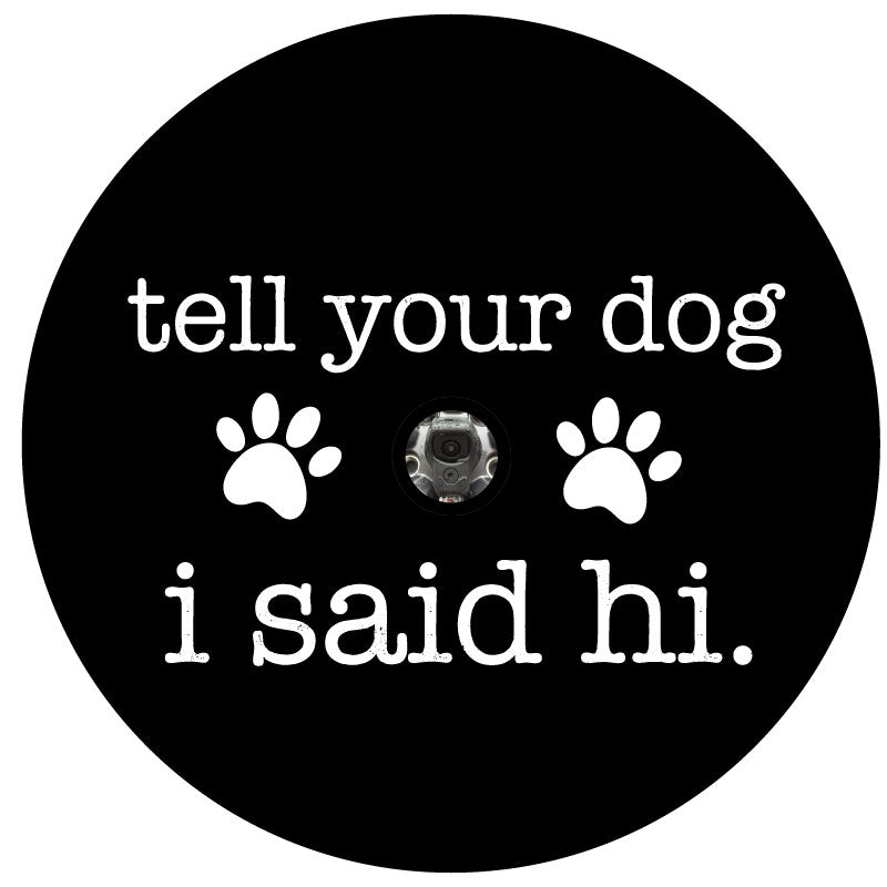 Spare tire cover for Jeep, Campers, RV, Bronco, fj cruisers, and more. The saying tell your dog I said hi with a paw print for black vinyl tire cover. Jeep spare tire cover with camera hole. Back up camera hole spare tire cover.