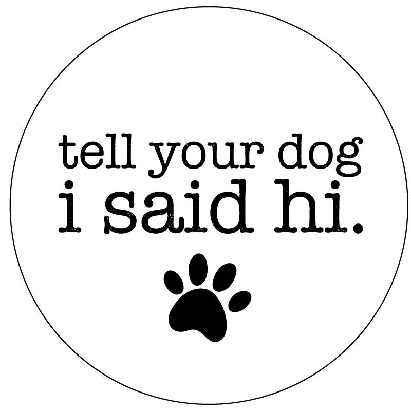 Spare tire cover for Jeep, Campers, RV, Bronco, fj cruisers, and more. The saying tell your dog I said hi with a paw print for white vinyl tire cover.
