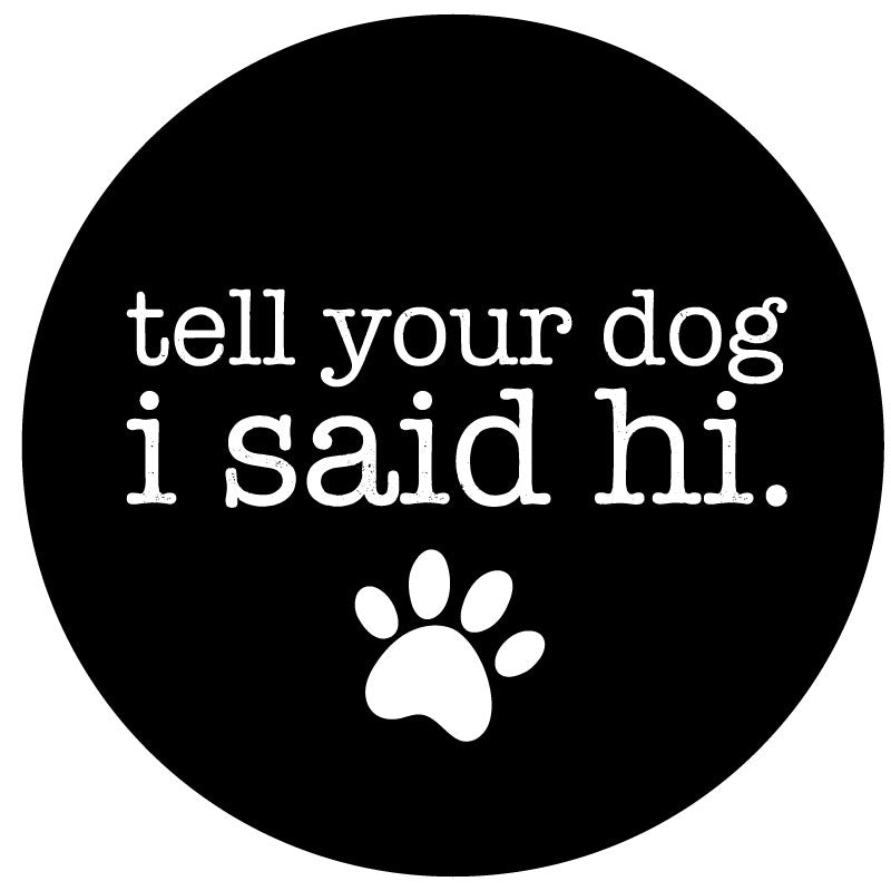 Spare tire cover for Jeep, Campers, RV, Bronco, fj cruisers, and more. The saying tell your dog I said hi with a paw print for black vinyl tire cover.
